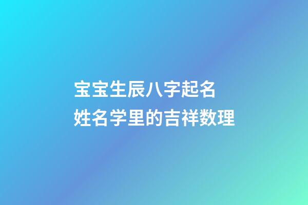宝宝生辰八字起名 姓名学里的吉祥数理